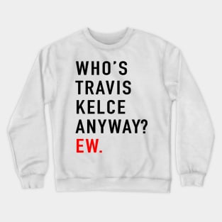 Who’s Travis Kelce Anyway? Ew Crewneck Sweatshirt